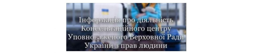Інформація про діяльність Консультаційного центру Уповноваженого Верховної Ради України з прав людини